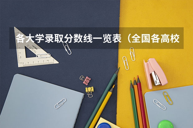 各大学录取分数线一览表（全国各高校录取分数线一览表）