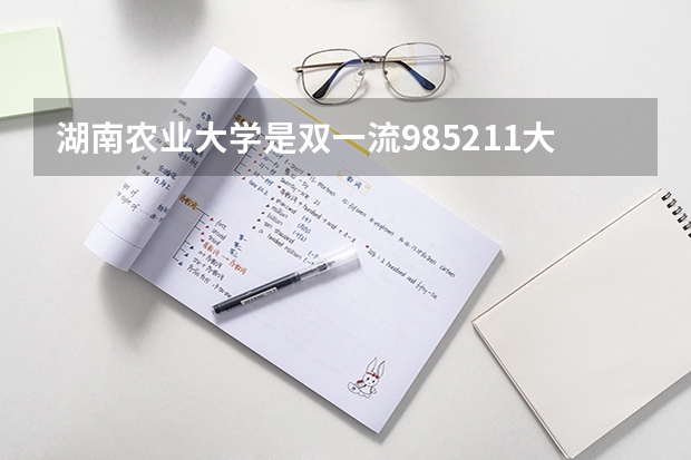 湖南农业大学是双一流/985/211大学吗（历年分数线）