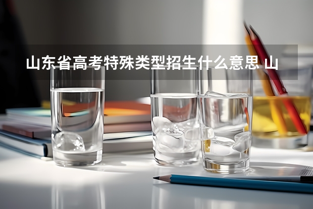 山东省高考特殊类型招生什么意思 山东新高考的特殊类型招生控制线,是自招线(一本线)吗?