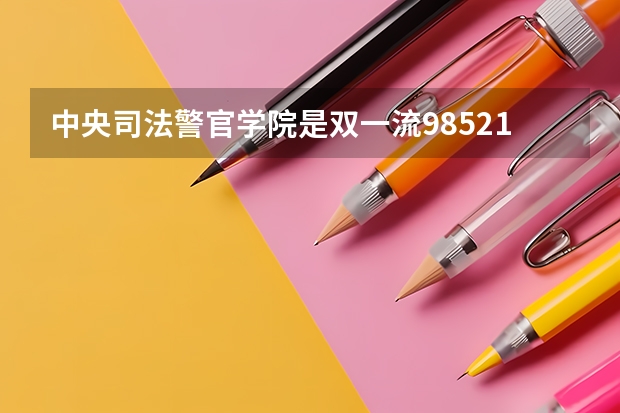 中央司法警官学院是双一流/985/211大学吗（历年分数线）