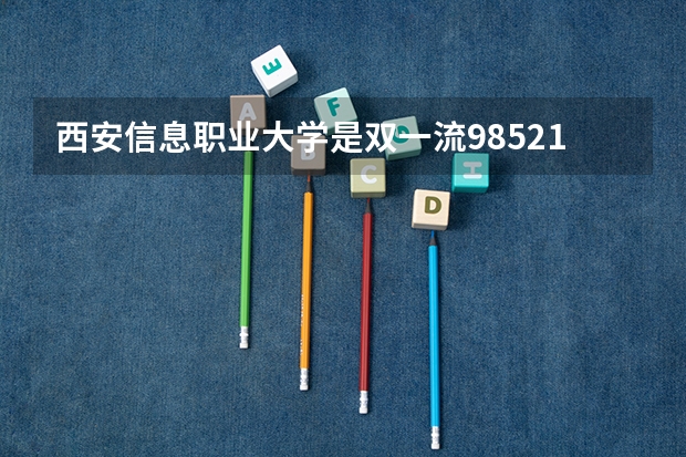 西安信息职业大学是双一流/985/211大学吗（历年分数线）