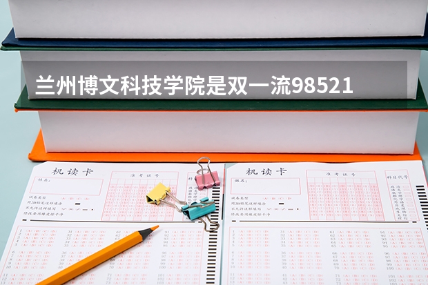 兰州博文科技学院是双一流/985/211大学吗（历年分数线）