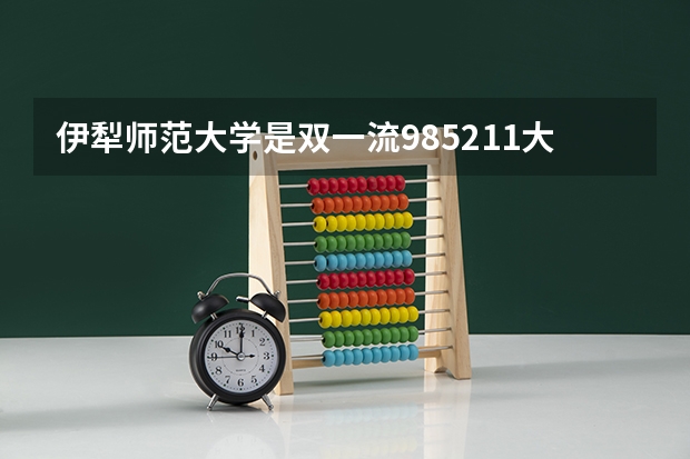 伊犁师范大学是双一流/985/211大学吗（历年分数线）