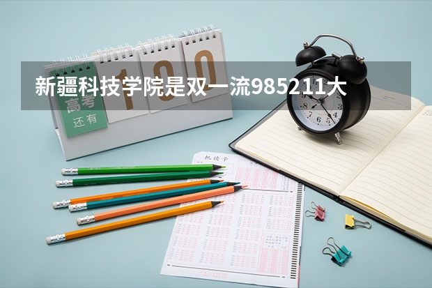 新疆科技学院是双一流/985/211大学吗（历年分数线）