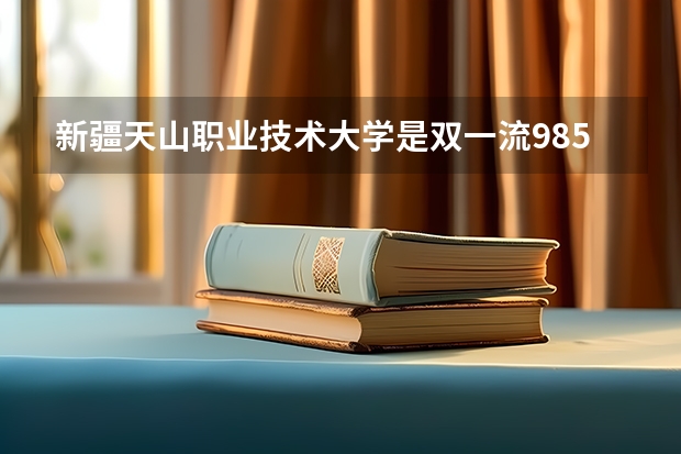 新疆天山职业技术大学是双一流/985/211大学吗（历年分数线）