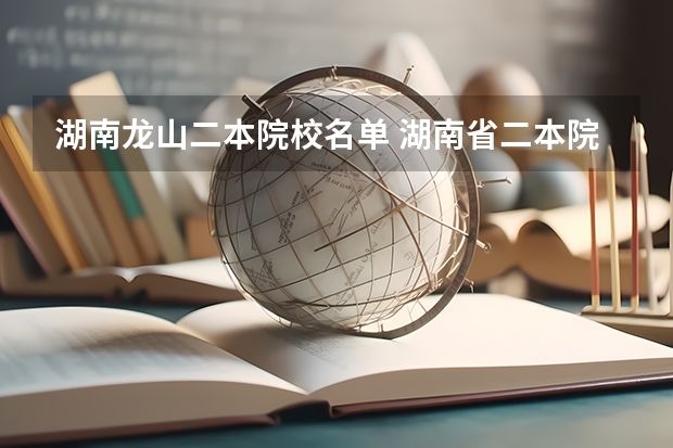 湖南龙山二本院校名单 湖南省二本院校（湖南省二本院校排名榜）