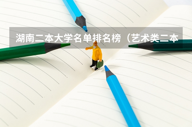 湖南二本大学名单排名榜（艺术类二本大学排名）