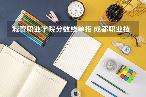 城管职业学院分数线单招 成都职业技术学院单招分数线