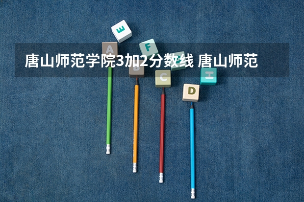 唐山师范学院3加2分数线 唐山师范学院历年录取分数线