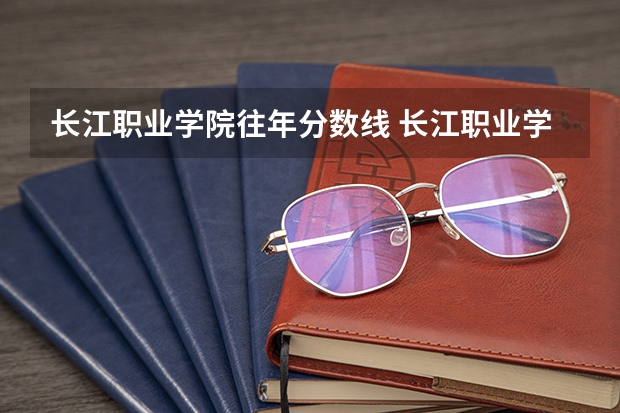 长江职业学院往年分数线 长江职业学院分数线