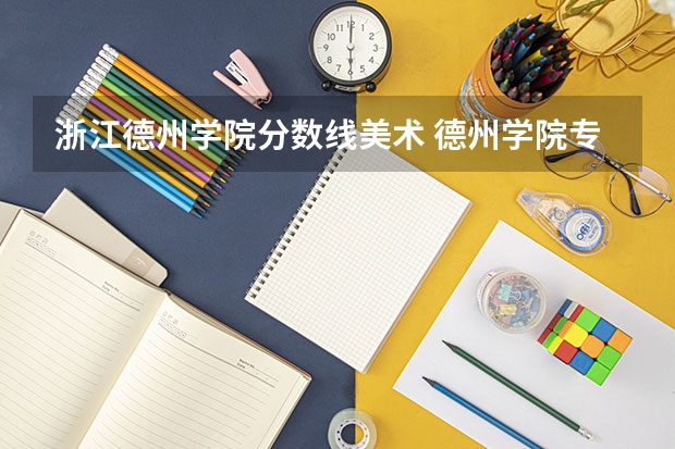 浙江德州学院分数线美术 德州学院专科专分数线