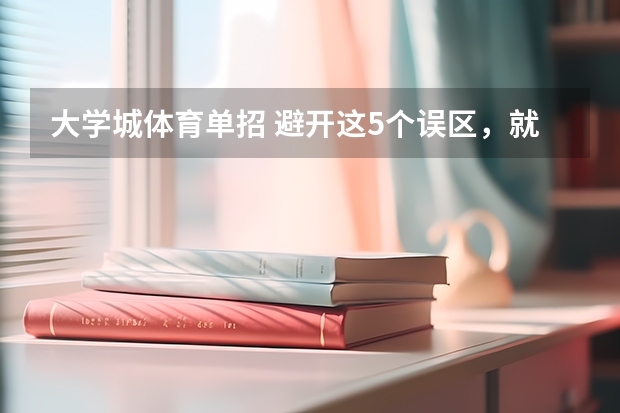 大学城体育单招 避开这5个误区，就可能低分进入好大学