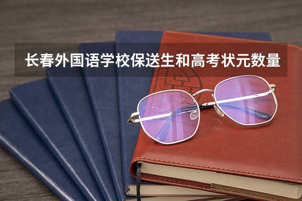 长春外国语学校保送生和高考状元数量如何？