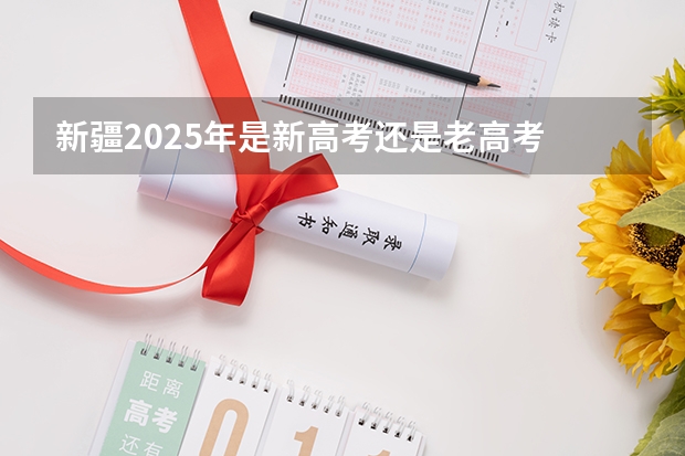 新疆2025年是新高考还是老高考 2025高考新政策