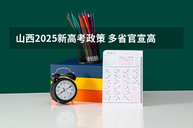 山西2025新高考政策 多省官宣高考将实行“3 1 2”模式