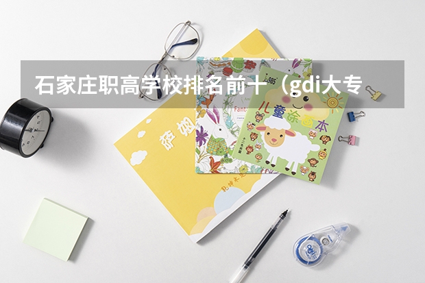 石家庄职高学校排名前十（gdi大专排行榜）