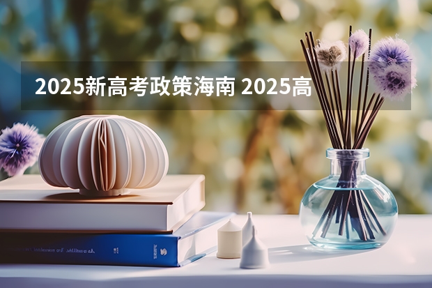 2025新高考政策海南 2025高考新政策