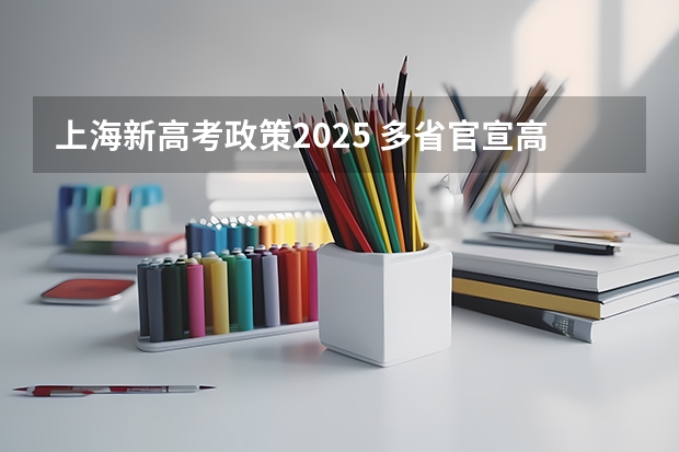 上海新高考政策2025 多省官宣高考将实行“3 1 2”模式