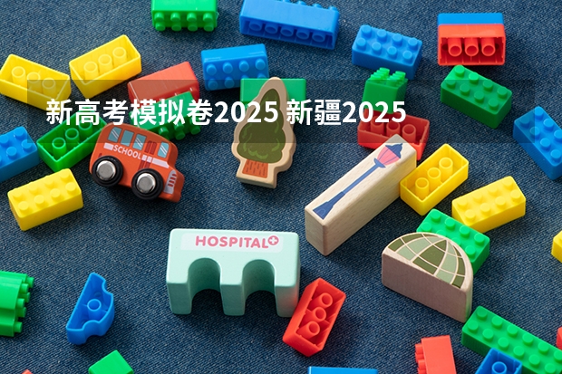 新高考模拟卷2025 新疆2025年是新高考还是老高考