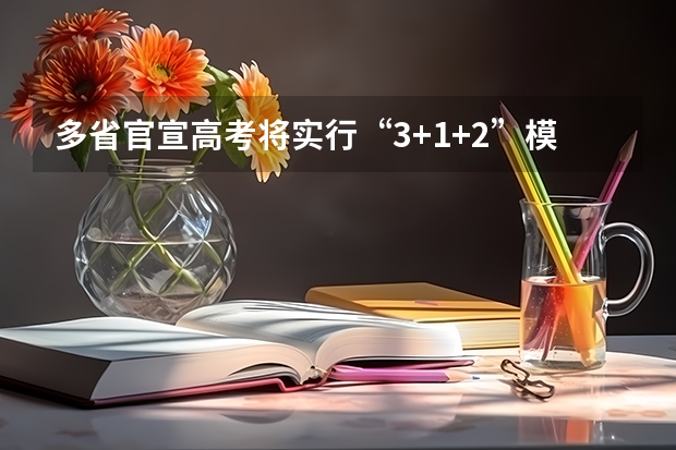 多省官宣高考将实行“3 1 2”模式（新高考政策分析——3 3省份、3 1 2省份）