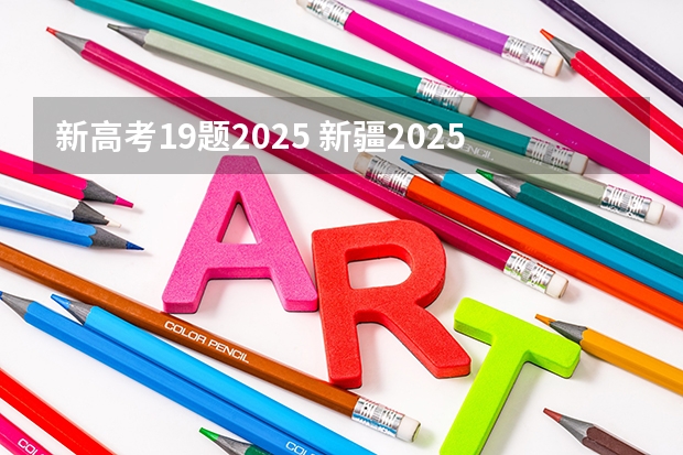 新高考19题2025 新疆2025年是新高考还是老高考