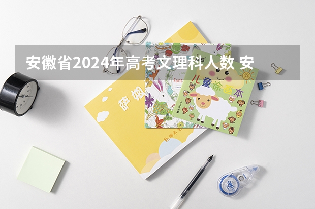 安徽省2024年高考文理科人数 安徽省高考时间