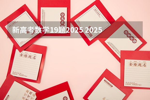 新高考数学19题2025 2025年新高考政策