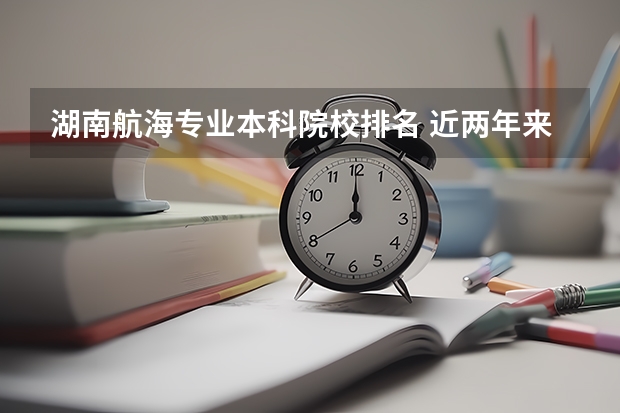 湖南航海专业本科院校排名 近两年来,全国最好的专科学院排行