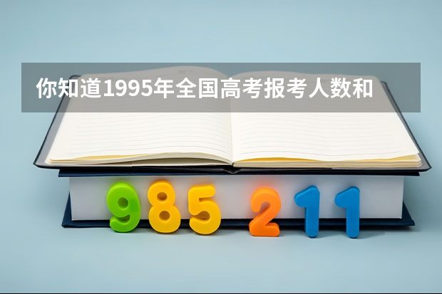 你知道1995年全国高考报考人数和录取人数是多少吗？