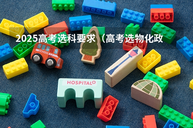 2025高考选科要求（高考选物化政和物化生分别可报考的专业）