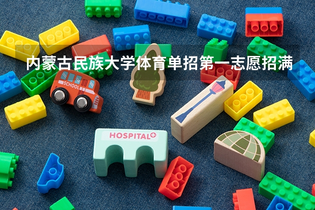 内蒙古民族大学体育单招第一志愿招满了吗？