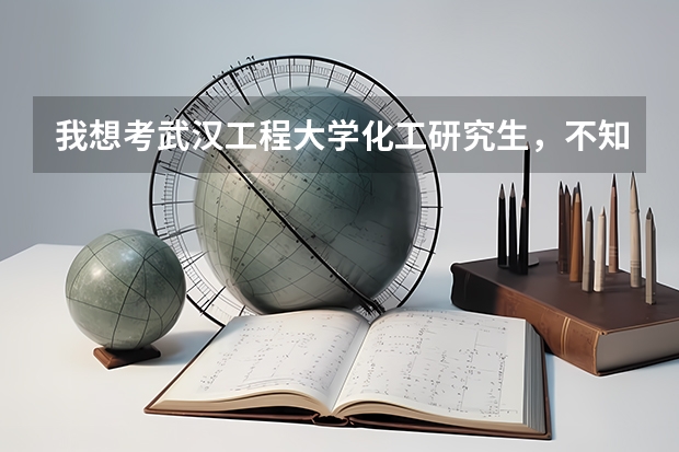 我想考武汉工程大学化工研究生，不知道这个学校怎么样