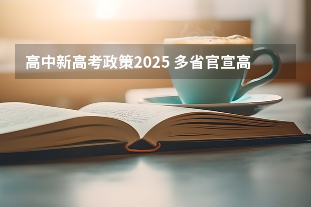 高中新高考政策2025 多省官宣高考将实行“3 1 2”模式
