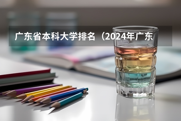 广东省本科大学排名（2024年广东省大学排名一览表）